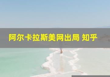 阿尔卡拉斯美网出局 知乎